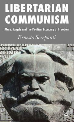 Libertarian Communism: Marx, Engels and the Political Economy of Freedom by Ernesto Screpanti