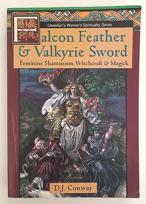 Falcon Feather &amp; Valkyrie Sword: Feminine Shamanism, Witchcraft &amp; Magick by Deanna J. Conway