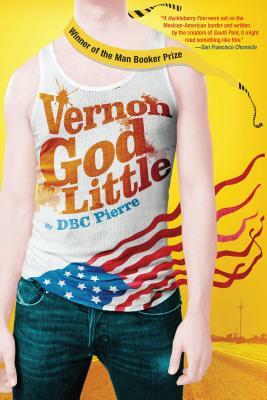 Vernon God Little: A 21st Century Comedy in the Presence of Death by Dbc Pierre