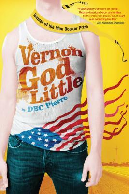 Vernon God Little: A 21st Century Comedy in the Presence of Death by D.B.C. Pierre