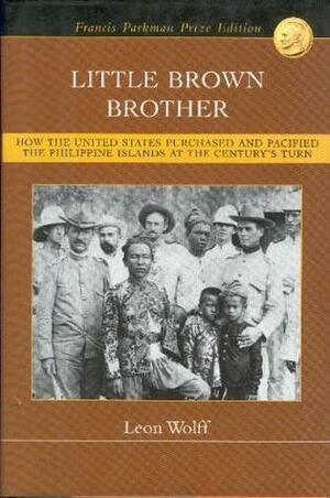 Little Brown Brother: How the United States Purchased and Pacified the Philippines at the Turn of the Last Century by Leon Wolff