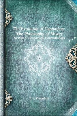 The Evolution of Capitalism: The Philosophy of Misery by P. J. Proudhon
