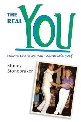 The Real You: How to Energize Your Authentic Self by Stoney Stonebraker