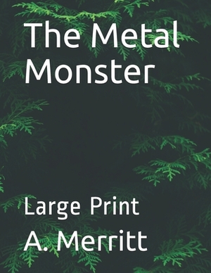 The Metal Monster: Large Print by A. Merritt