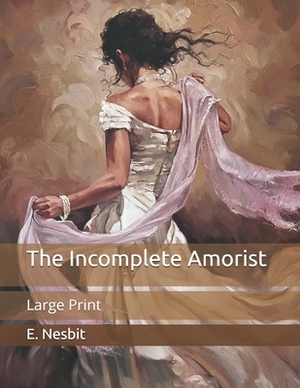 The Incomplete Amorist: Large Print by E. Nesbit