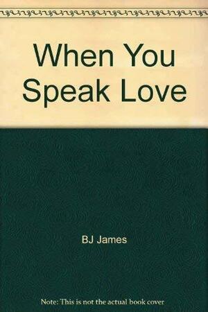 When You Speak Love by B.J. James