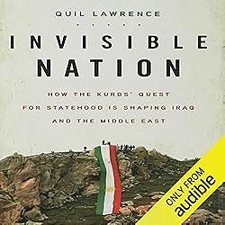 Invisible Nation: How the Kurds' Quest for Statehood Is Shaping Iraq and the Middle East by Quil Lawrence