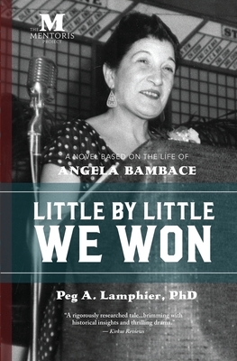 Little by Little We Won: A Novel Based on the Life of Angela Bambace by Peg Lamphier