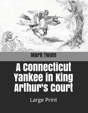 A Connecticut Yankee in King Arthur's Court: Large Print by Mark Twain