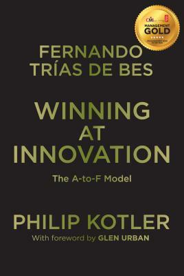 Winning at Innovation: The A-To-F Model by Philip Kotler, Fernando Trías de Bes