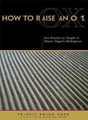 How to Raise an Ox: Zen Practice as Taught in Master Dogen's Shobogenzo by Francis Dojun Cook, Eihei Dogen