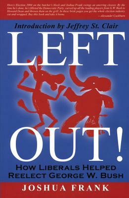 Left Out!: How Liberals Helped Reelect George W. Bush by Joshua Frank
