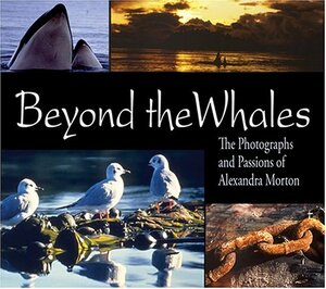 Beyond the Whales: The Photographs and Passions of Alexandra Morton by Alexandra Morton