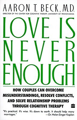 Love Is Never Enough: How Couples Can Overcome Misunderstandings, Resolve Conflicts, and Solve by Aaron T. Beck