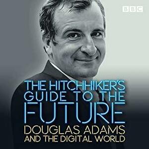 The Hitchhiker's Guide to the Future: Douglas Adams and the digital world by Douglas Adams