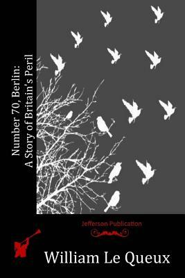Number 70, Berlin: A Story of Britain's Peril by William Le Queux