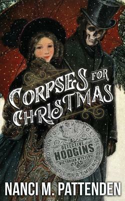 Corpses for Christmas: Detective Hodgins Victorian Murder Mysteries #3 by Nanci M. Pattenden