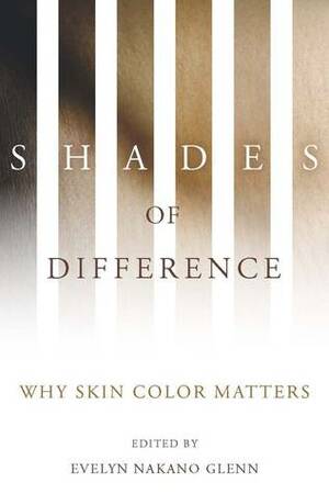 Shades of Difference: Why Skin Color Matters by Evelyn Glenn