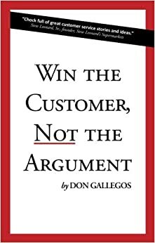 Win the Customer, Not the Argument by Don Gallegos