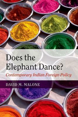 Does the Elephant Dance?: Contemporary Indian Foreign Policy by David M. Malone