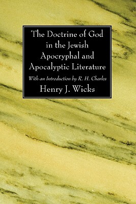 The Doctrine of God in the Jewish Apocryphal and Apocalyptic Literature by R. H. Charles, Henry J. Wicks