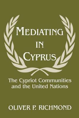 Mediating in Cyprus: The Cypriot Communities and the United Nations by Oliver P. Richmond