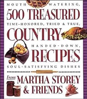 500 Treasured Country Recipes from Martha Storey and Friends: Mouthwatering, Time-Honored, Tried-And-True, Handed-down, Soul-Satisfying Dishes by Martha Storey