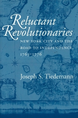 Reluctant Revolutionaries: New York City and the Road to Independence, 1763-1776 by Joseph S. Tiedemann