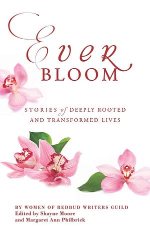 Everbloom: Stories of Deeply Rooted and Transformed Lives by Margaret Philbrick, Shayne Moore, Shayne Moore