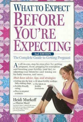 What to Expect Before You're Expecting: The Complete Guide to Getting Pregnant by Heidi Murkoff