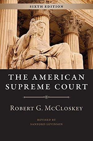 The American Supreme Court, Sixth Edition by Robert G. McCloskey, Robert G. McCloskey