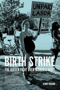 Birth Strike: The Hidden Fight Over Women's Work by Jenny Brown