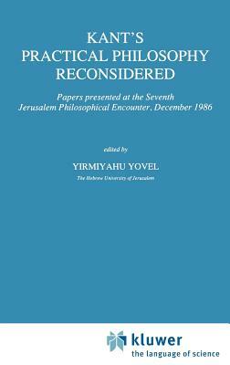 Kant's Practical Philosophy Reconsidered: Papers Presented at the Seventh Jerusalem Philosophical Encounter, December 1986 by 