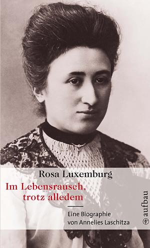 Rosa Luxemburg. Im Lebensrausch, trotz alledem: Eine Biographie by Annelies Laschitza