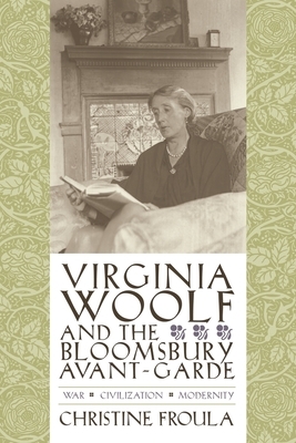 Virginia Woolf and the Bloomsbury Avant-Garde: War, Civilization, Modernity by Christine Froula