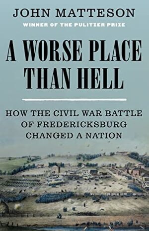 A Worse Place Than Hell: How the Civil War Battle of Fredericksburg Changed a Nation by John Matteson