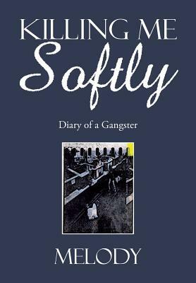 Killing Me Softly: Diary of a Gangster by Melody