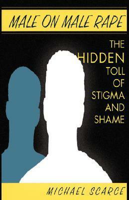 Male on Male Rape: The Hidden Toll of Stigma and Shame by Michael Scarce