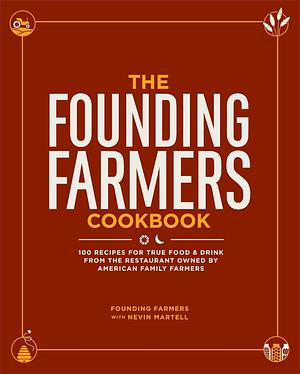 The Founding Farmers Cookbook: 100 Recipes for True Food &amp; Drink from the Restaurant Owned by American Family Farmers by Nevin Martell, Founding Farmers