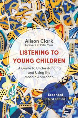 Listening to Young Children, Expanded Third Edition: A Guide to Understanding and Using the Mosaic Approach by Alison Clark
