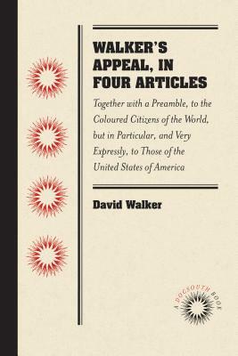 Walker's Appeal, in Four Articles: Together with a Preamble, to the Coloured Citizens of the World, But in Particular, and Very Expressly, to Those of by David Walker