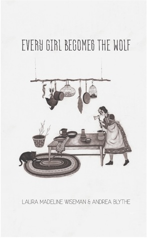 Every Girl Becomes the Wolf by Laura Madeline Wiseman, Andrea Blythe