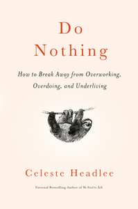 Do Nothing: How to Break Away from Overworking, Overdoing, and Underliving by Celeste Headlee