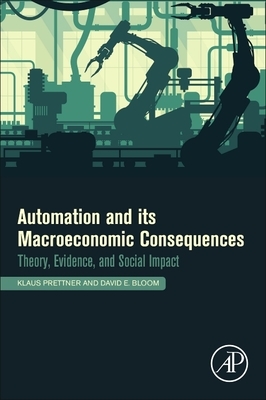 Automation and Its Macroeconomic Consequences: Theory, Evidence, and Social Impacts by Klaus Prettner, David E. Bloom