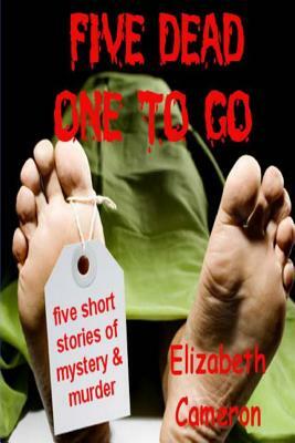 Five Dead & One to Go: Five gripping short stories of murder, suspense and intrigue. by Elizabeth Cameron