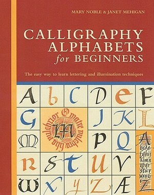 Calligraphy Alphabets for Beginners: The Easy Way to Learn Lettering and Illumination Techniques by Janet Mehigan
