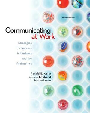 Communicating at Work: Strategies for Success in a Business and the Professions by Ronald B. Adler, Kristen Lucas, Jeanne Marquardt Elmhorst