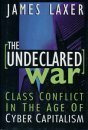 The Undeclared War: Class Conflict In The Age Of Cyber Capitalism by James Laxer