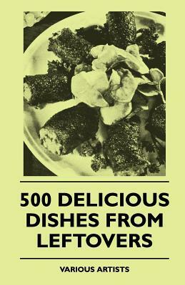 500 Delicious Dishes from Leftovers by Various