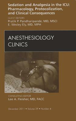 Sedation and Analgesia in the Icu: Pharmacology, Protocolization, and Clinical Consequences, an Issue of Anesthesiology Clinics by Pratik Pandharipande, E. Wesley Ely